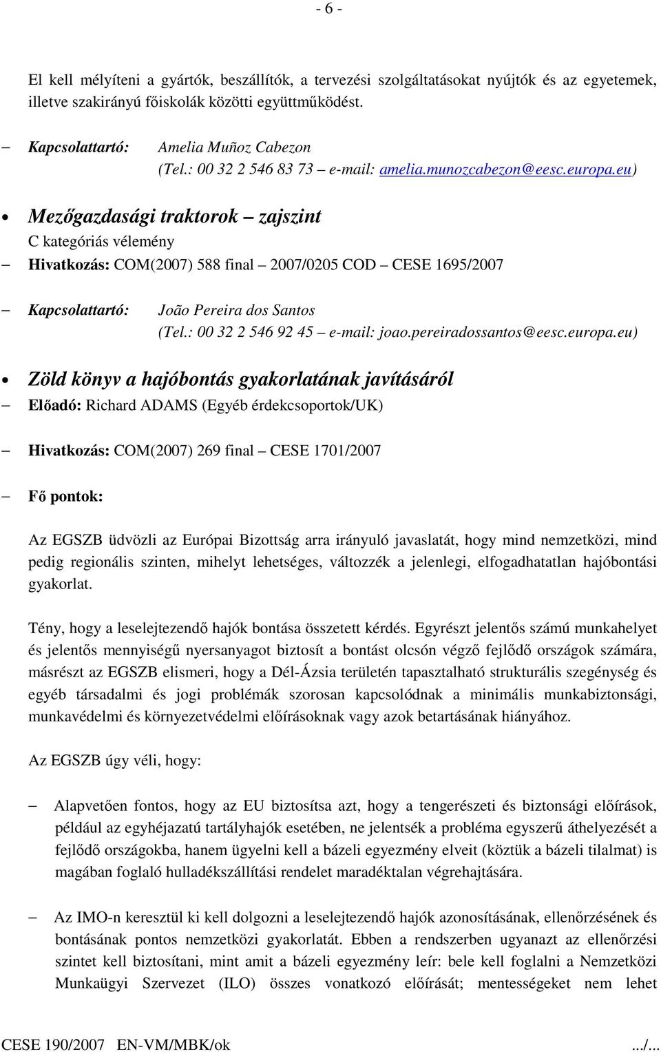 eu) Mezıgazdasági traktorok zajszint C kategóriás vélemény Hivatkozás: COM(2007) 588 final 2007/0205 COD CESE 1695/2007 Kapcsolattartó: João Pereira dos Santos (Tel.: 00 32 2 546 92 45 e-mail: joao.