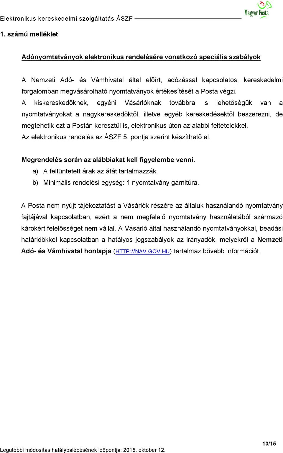 A kiskereskedőknek, egyéni Vásárlóknak továbbra is lehetőségük van a nyomtatványokat a nagykereskedőktől, illetve egyéb kereskedésektől beszerezni, de megtehetik ezt a Postán keresztül is,