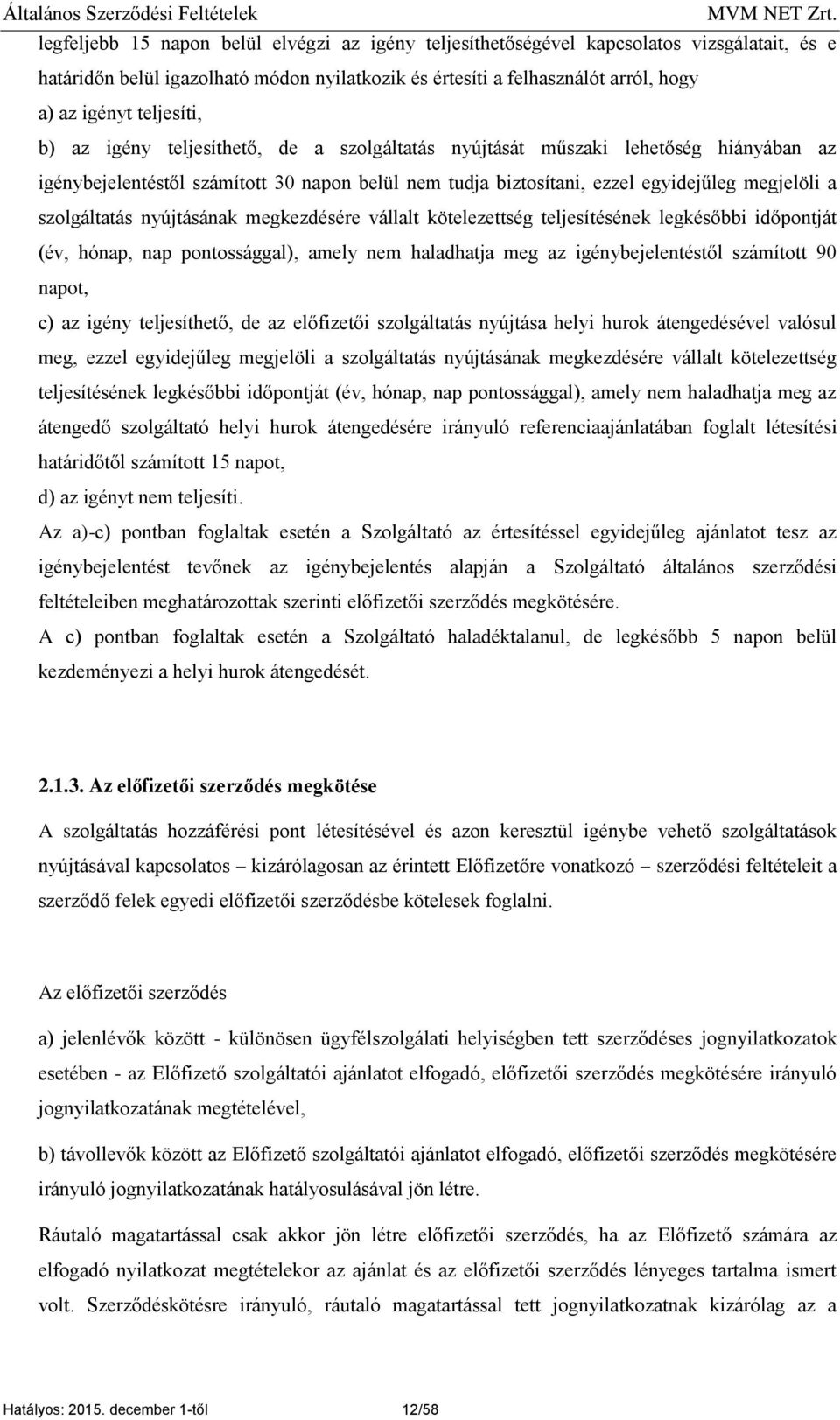 szolgáltatás nyújtásának megkezdésére vállalt kötelezettség teljesítésének legkésőbbi időpontját (év, hónap, nap pontossággal), amely nem haladhatja meg az igénybejelentéstől számított 90 napot, c)