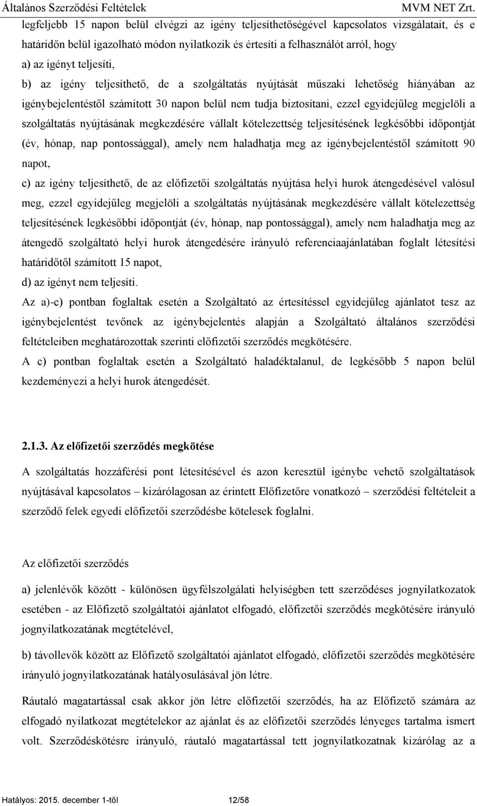 szolgáltatás nyújtásának megkezdésére vállalt kötelezettség teljesítésének legkésőbbi időpontját (év, hónap, nap pontossággal), amely nem haladhatja meg az igénybejelentéstől számított 90 napot, c)