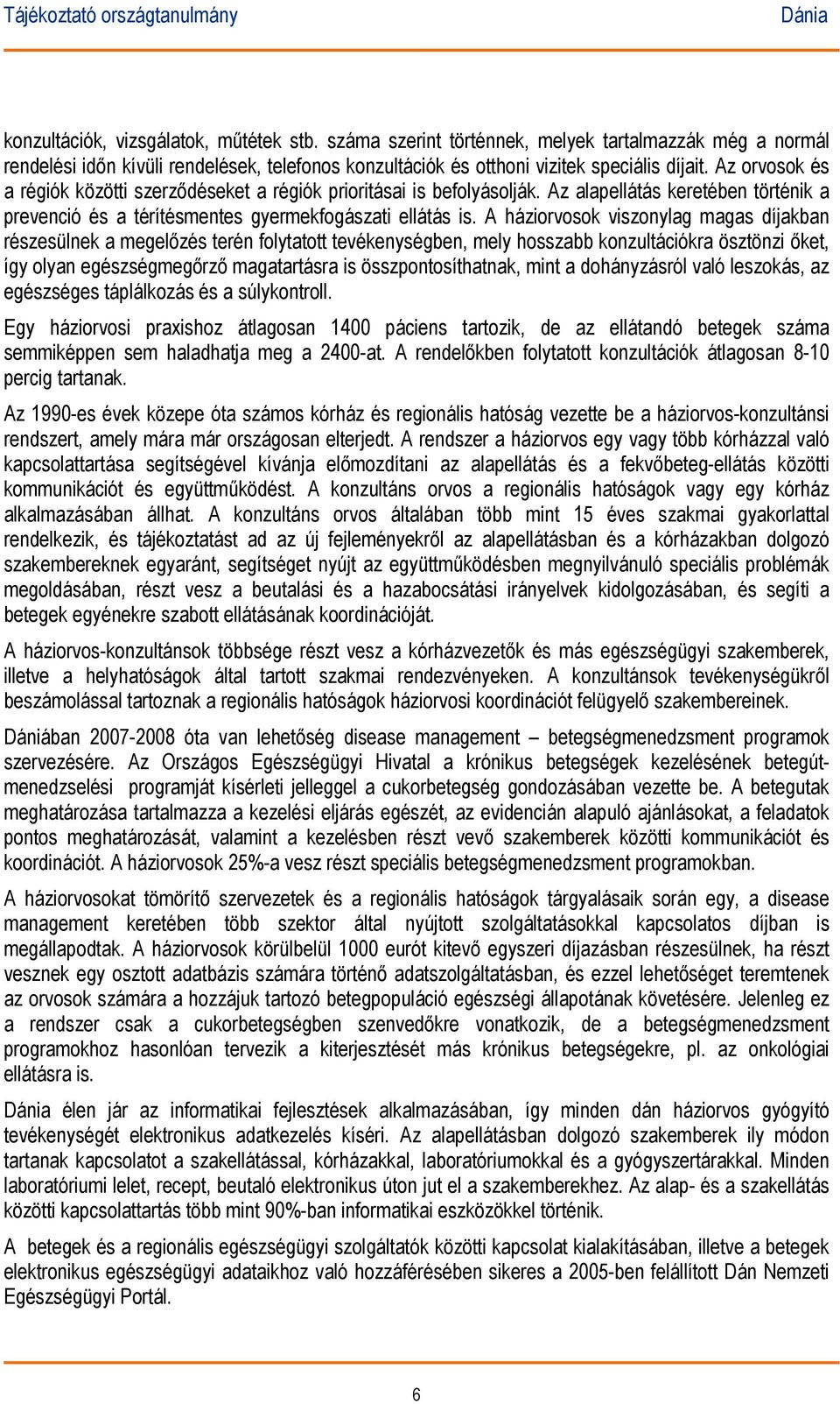 A háziorvosok viszonylag magas díjakban részesülnek a megelőzés terén folytatott tevékenységben, mely hosszabb konzultációkra ösztönzi őket, így olyan egészségmegőrző magatartásra is