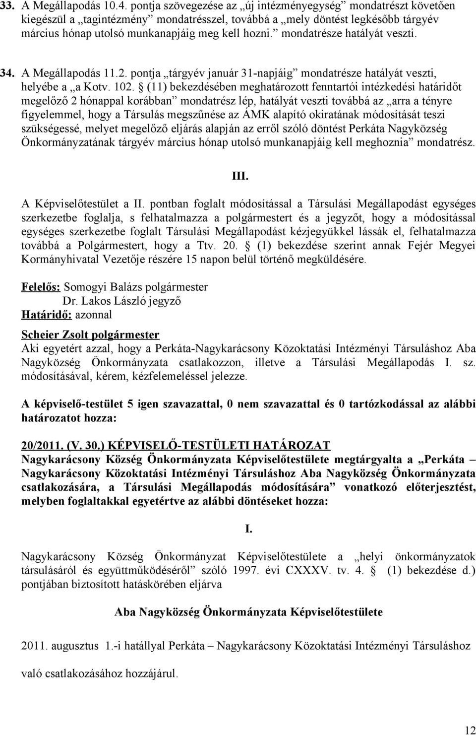 mondatrésze hatályát veszti. 34. A Megállapodás 11.2. pontja tárgyév január 31-napjáig mondatrésze hatályát veszti, helyébe a a Kotv. 102.