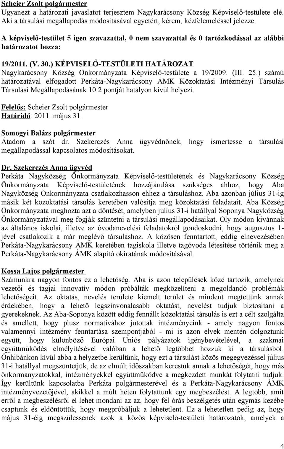 A képviselő-testület 5 igen szavazattal, 0 nem szavazattal és 0 tartózkodással az alábbi határozatot hozza: 19/2011. (V. 30.