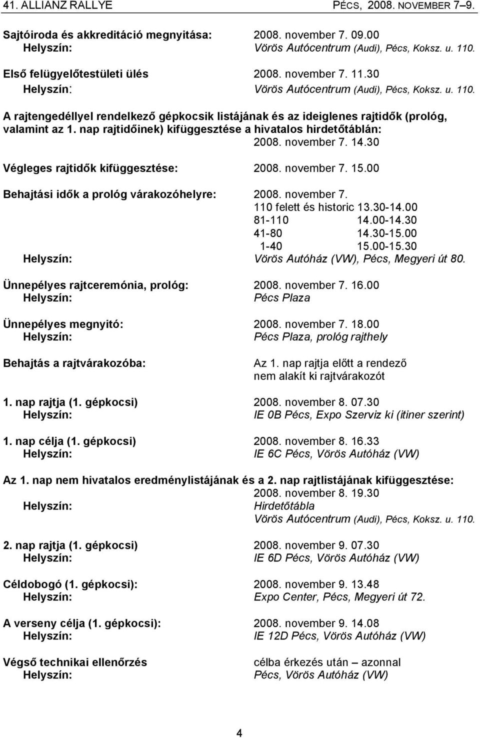 30 Végleges rajtidők kifüggesztése: 2008. november 7. 15.00 Behajtási idők a prológ várakozóhelyre: 2008. november 7. 110 felett és historic 13.30-14.00 81-110 14.00-14.30 41-80 14.30-15.00 1-40 15.