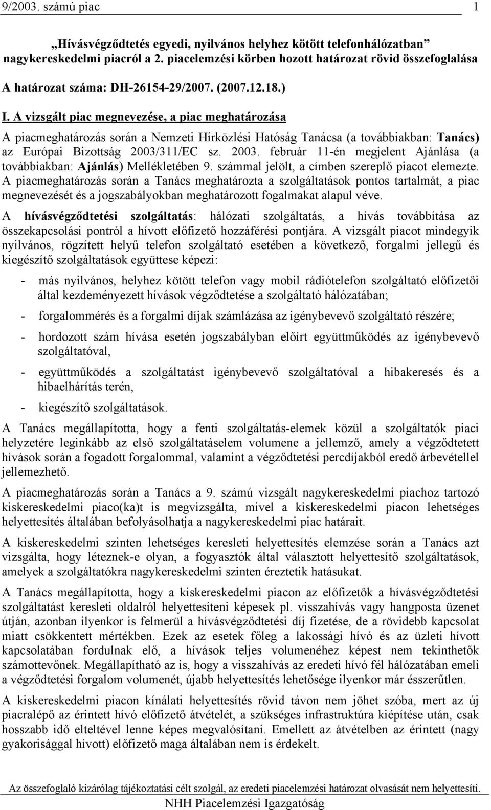 A vizsgált piac megnevezése, a piac meghatározása A piacmeghatározás során a Nemzeti Hírközlési Hatóság Tanácsa (a továbbiakban: Tanács) az Európai Bizottság 2003/