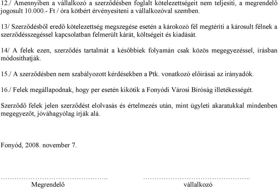 14/ A felek ezen, szerződés tartalmát a későbbiek folyamán csak közös megegyezéssel, írásban módosíthatják. 15./ A szerződésben nem szabályozott kérdésekben a Ptk. vonatkozó előírásai az irányadók.