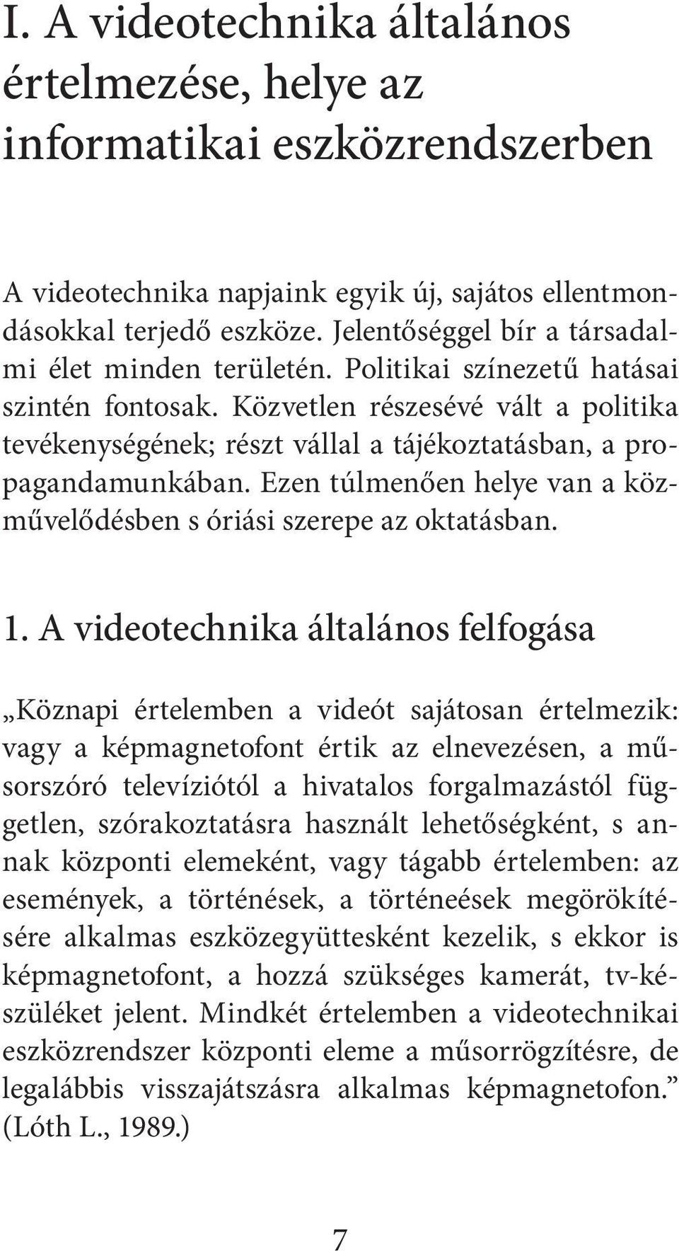 Közvetlen részesévé vált a politika tevékenységének; részt vállal a tájékoztatásban, a propagandamunkában. Ezen túlmenően helye van a közművelődésben s óriási szerepe az oktatásban. 1.