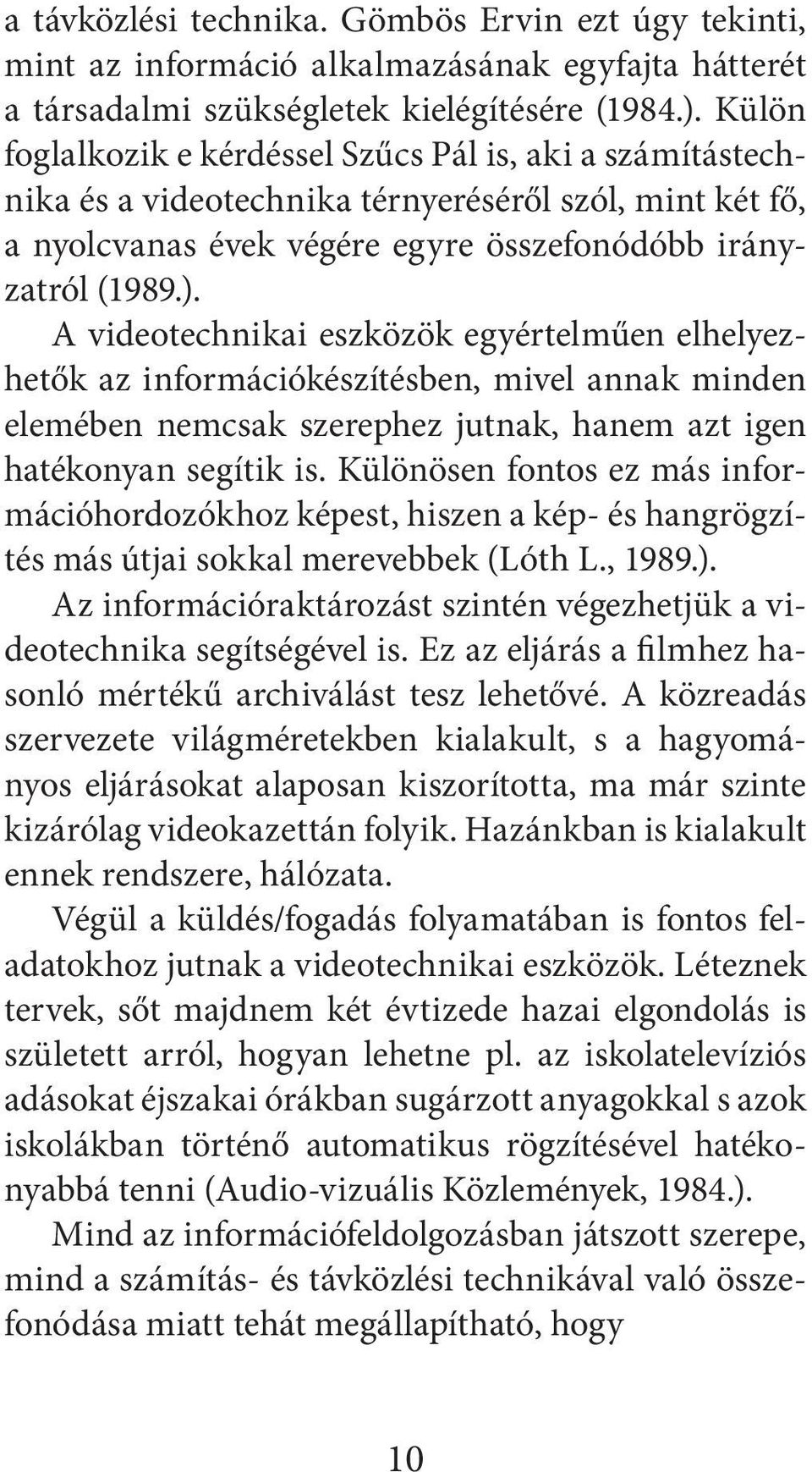 A videotechnikai eszközök egyértelműen elhelyezhetők az információkészítésben, mivel annak minden elemében nemcsak szerephez jutnak, hanem azt igen hatékonyan segítik is.