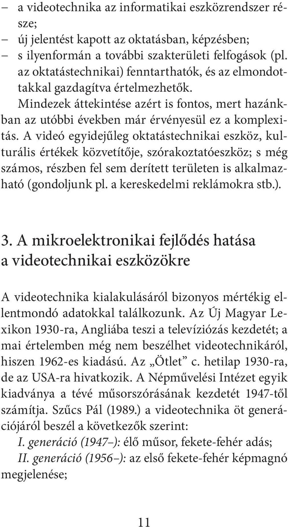 A videó egyidejűleg oktatástechnikai eszköz, kulturális értékek közvetítője, szórakoztatóeszköz; s még számos, részben fel sem derített területen is alkalmazható (gondoljunk pl.