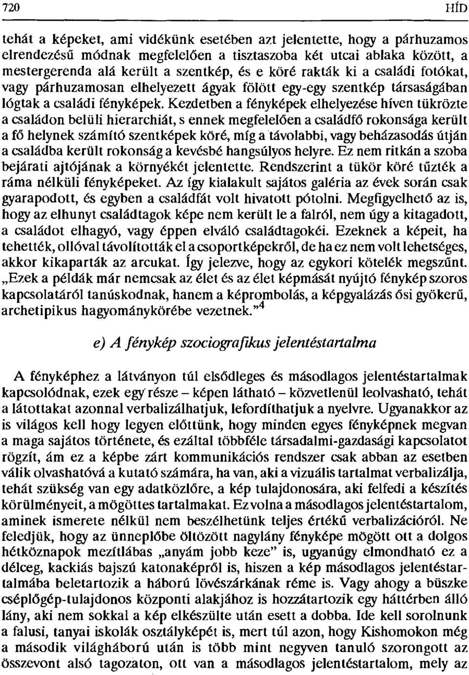 Kezdetben a fényképek elhelyezése híven tükrözte a családon belüli hierarchiát, s ennek megfelel ően a családfő rokonsága került a fő helynek számító szentképek köré, míg a távolabbi, vagy