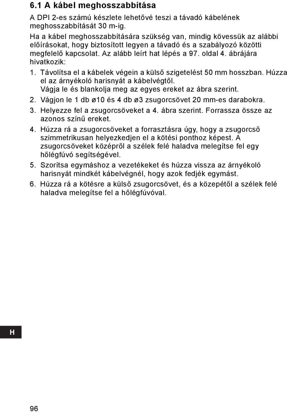 ábrájára hivatkozik: 1. Távolítsa el a kábelek végein a külső szigetelést 50 mm hosszban. Húzza el az árnyékoló harisnyát a kábelvégtől. Vágja le és blankolja meg az egyes ereket az ábra szerint. 2.