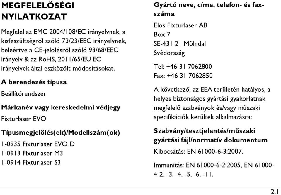 A berendezés típusa Beállítórendszer Márkanév vagy kereskedelmi védjegy Fixturlaser EVO Típusmegjelölés(ek)/Modellszám(ok) 1-0935 Fixturlaser EVO D 1-0913 Fixturlaser M3 1-0914 Fixturlaser S3 Gyártó