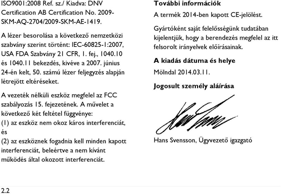 számú lézer feljegyzés alapján létrejött eltéréseket. A vezeték nélküli eszköz megfelel az FCC szabályozás 15. fejezetének.