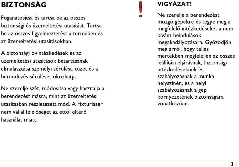 Ne szerelje szét, módosítsa vagy használja a berendezést másra, mint az üzemeltetési utasításban részletezett mód. A Fixturlaser nem vállal felelőséget az ettől eltérő használat miatt. VIGYÁZAT!