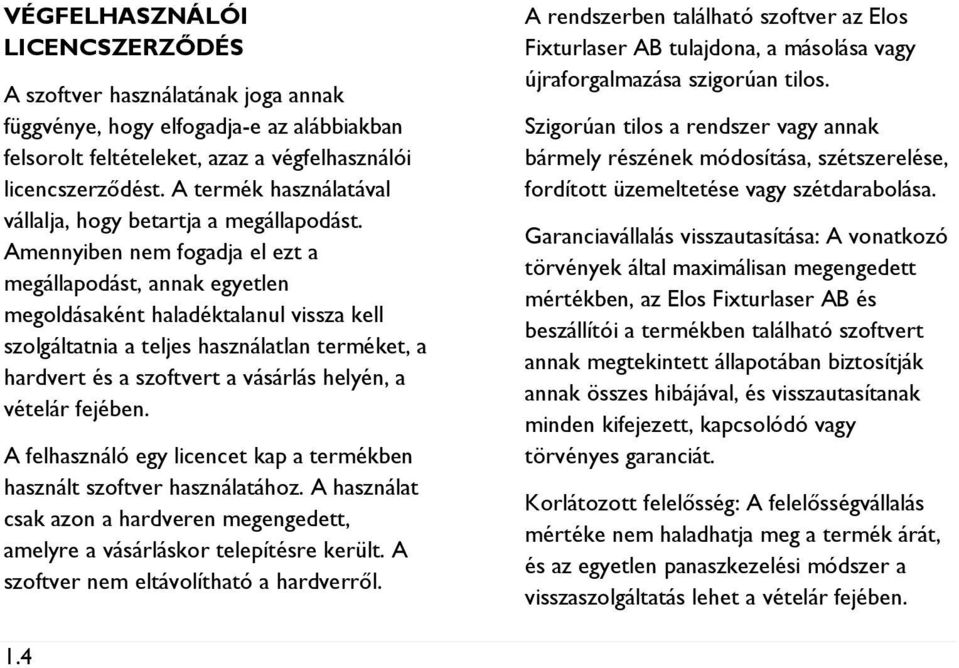 Amennyiben nem fogadja el ezt a megállapodást, annak egyetlen megoldásaként haladéktalanul vissza kell szolgáltatnia a teljes használatlan terméket, a hardvert és a szoftvert a vásárlás helyén, a