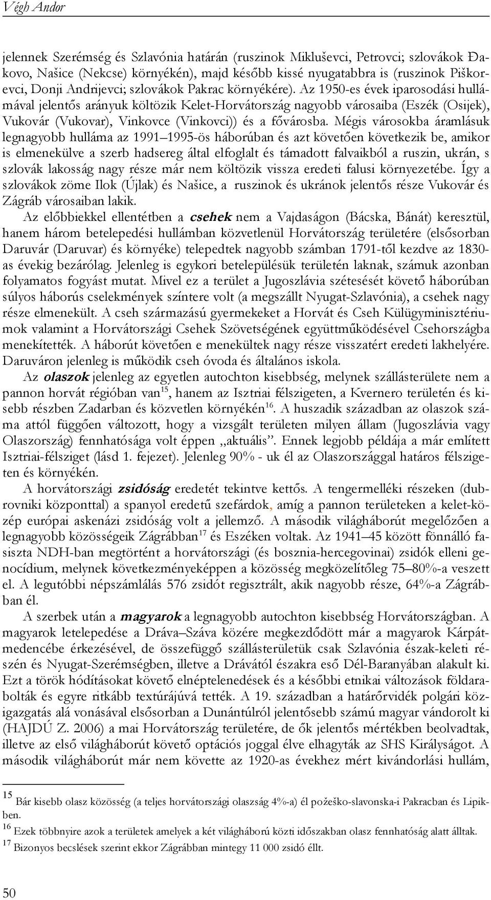 Az 1950-es évek iparosodási hullámával jelentős arányuk költözik Kelet-Horvátország nagyobb városaiba (Eszék (Osijek), Vukovár (Vukovar), Vinkovce (Vinkovci)) és a fővárosba.