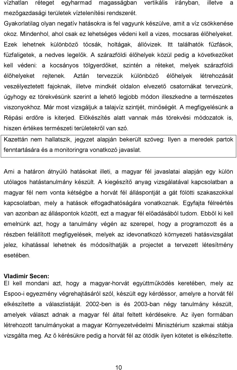 Ezek lehetnek különböző tócsák, holtágak, állóvizek. Itt találhatók fűzfások, fűzfaligetek, a nedves legelők.