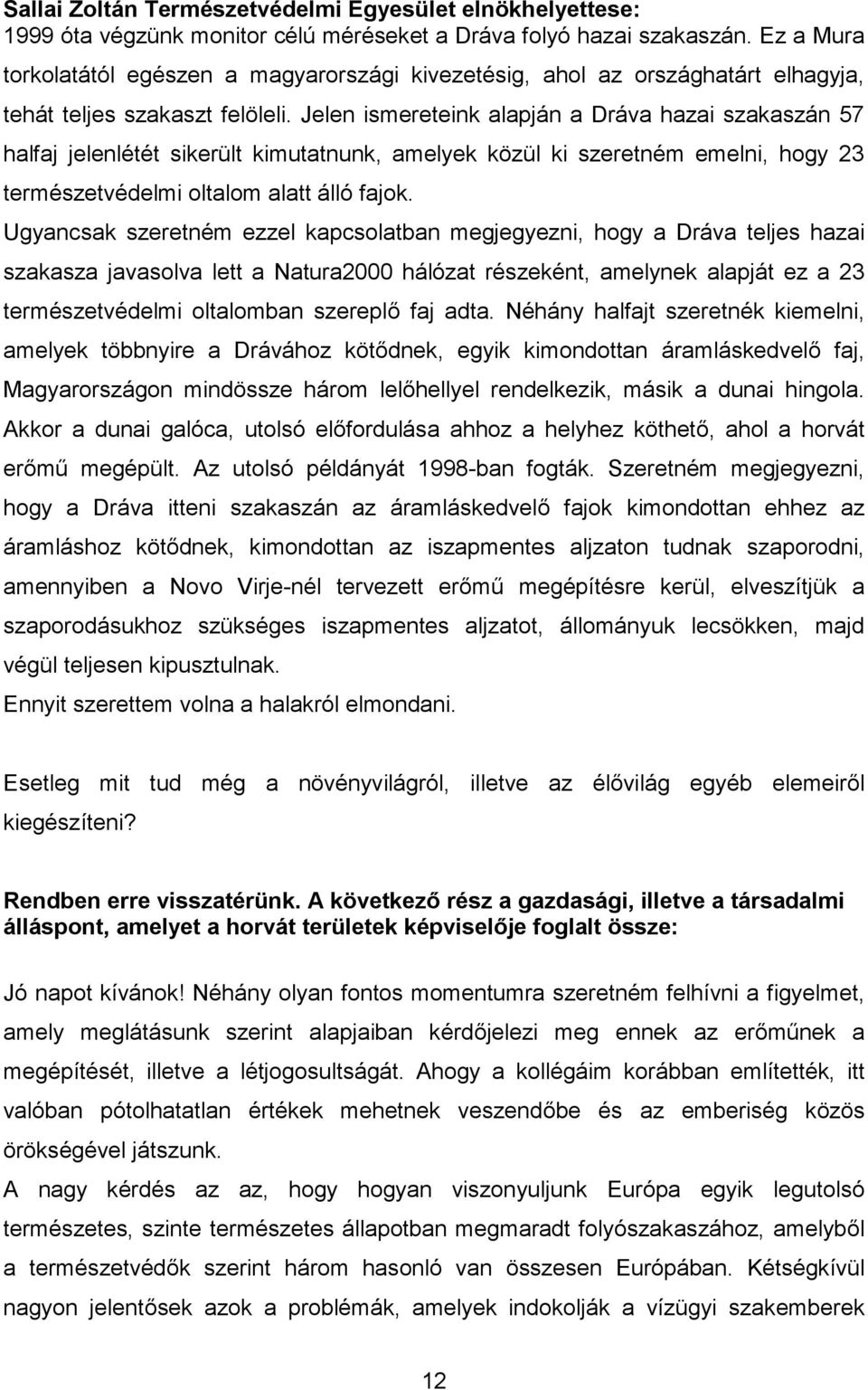 Jelen ismereteink alapján a Dráva hazai szakaszán 57 halfaj jelenlétét sikerült kimutatnunk, amelyek közül ki szeretném emelni, hogy 23 természetvédelmi oltalom alatt álló fajok.