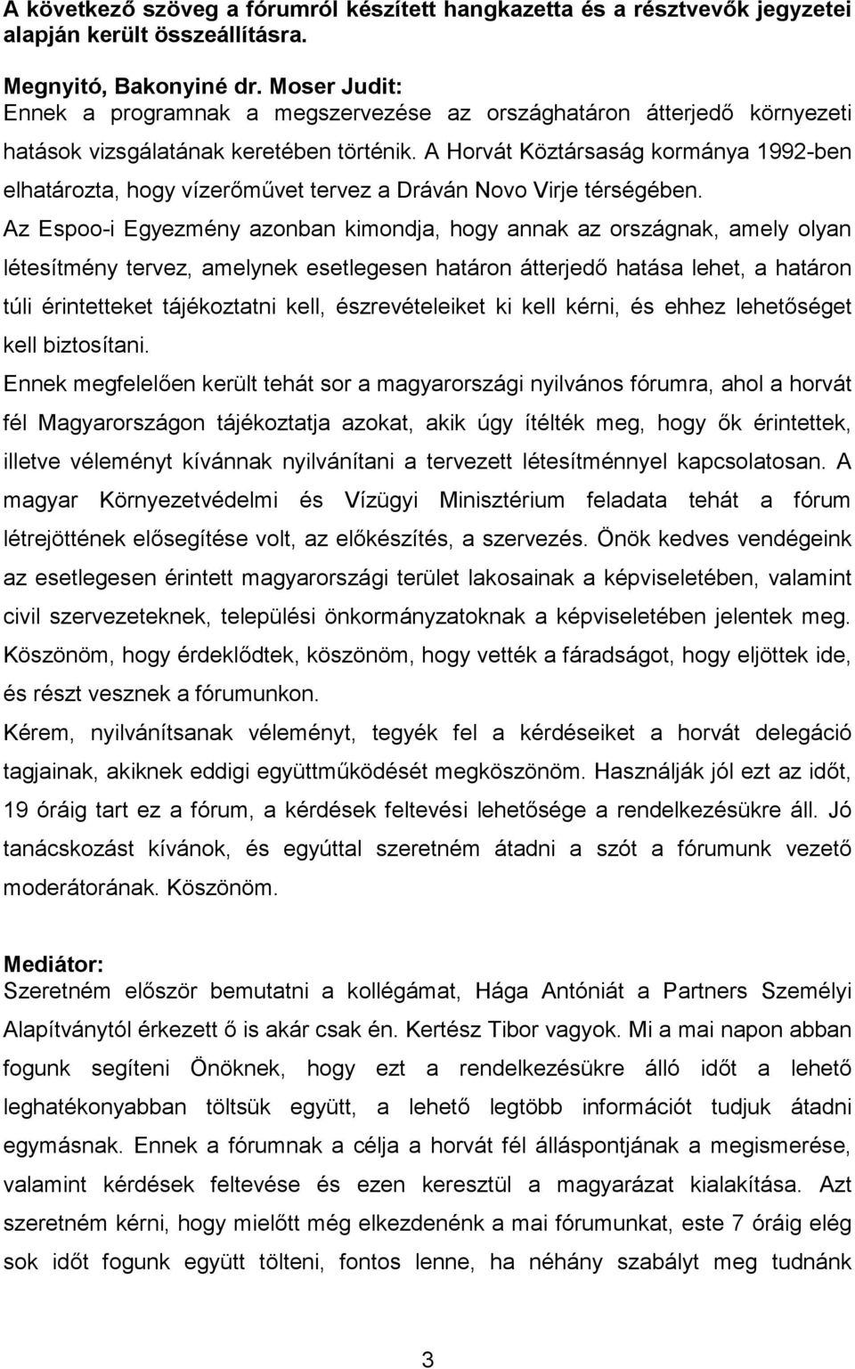 A Horvát Köztársaság kormánya 1992-ben elhatározta, hogy vízerőművet tervez a Dráván Novo Virje térségében.