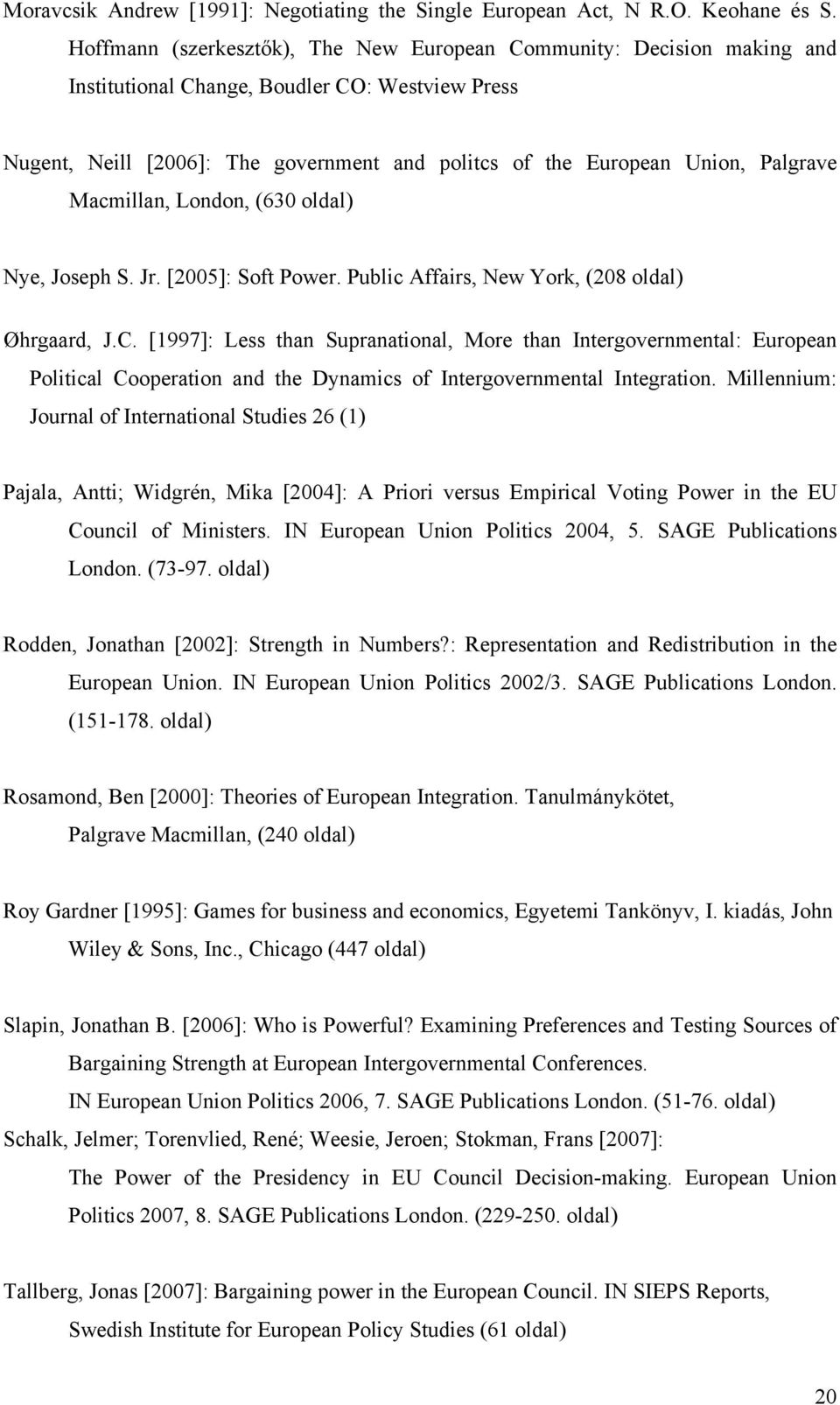 Palgrave Macmillan, London, (630 oldal) Nye, Joseph S. Jr. [2005]: Soft Power. Public Affairs, New York, (208 oldal) Øhrgaard, J.C.