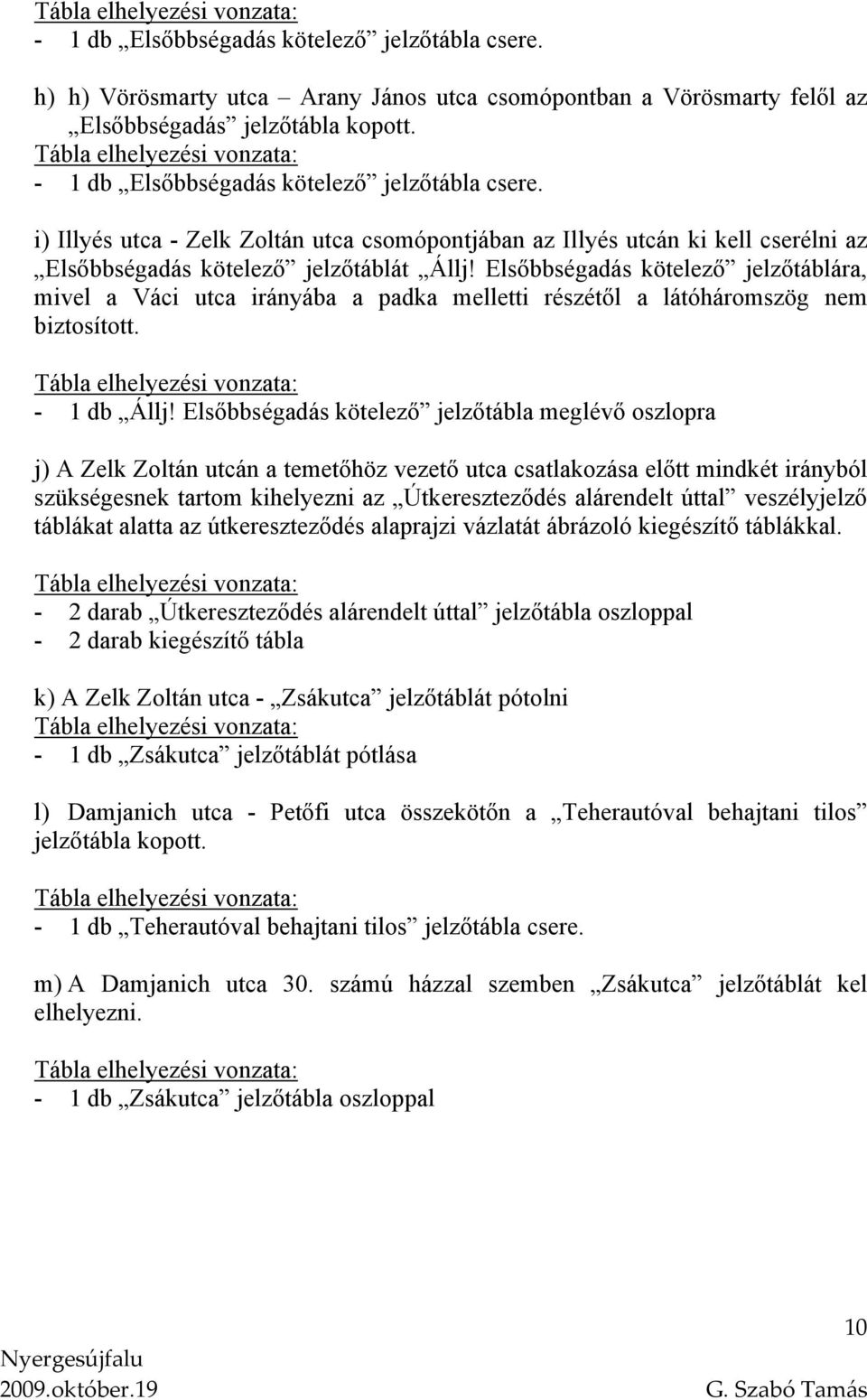 Elsőbbségadás kötelező jelzőtáblára, mivel a Váci utca irányába a padka melletti részétől a látóháromszög nem biztosított. - 1 db Állj!