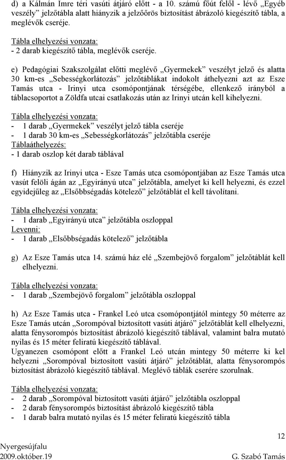 e) Pedagógiai Szakszolgálat előtti meglévő Gyermekek veszélyt jelző és alatta 30 km-es Sebességkorlátozás jelzőtáblákat indokolt áthelyezni azt az Esze Tamás utca - Irinyi utca csomópontjának