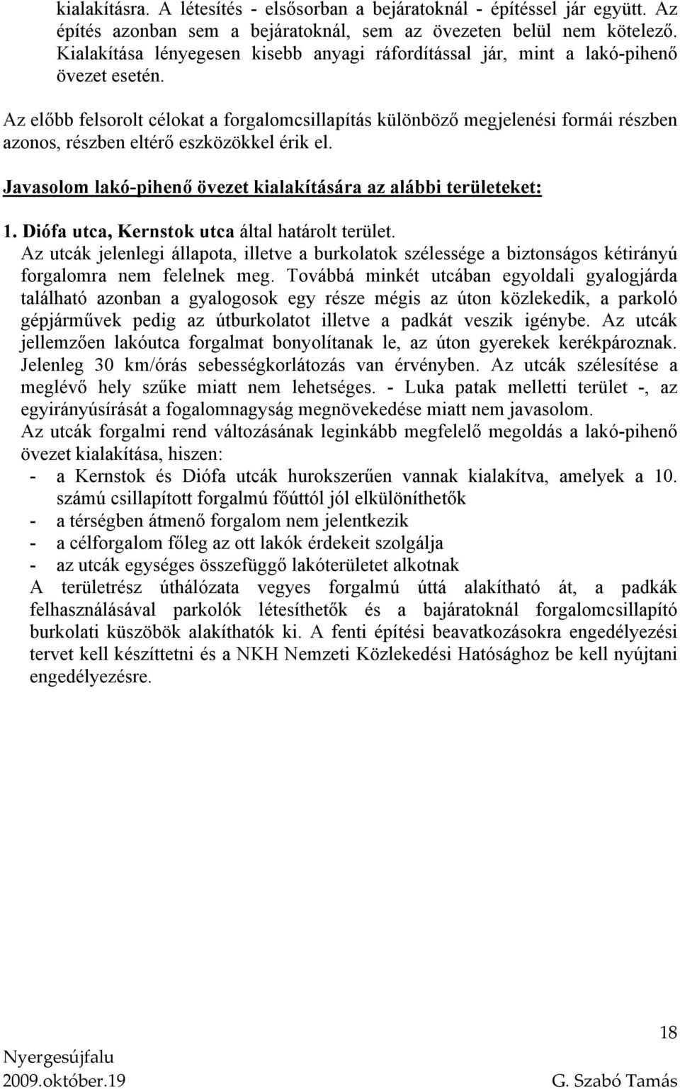 Az előbb felsorolt célokat a forgalomcsillapítás különböző megjelenési formái részben azonos, részben eltérő eszközökkel érik el. Javasolom lakó-pihenő övezet kialakítására az alábbi területeket: 1.