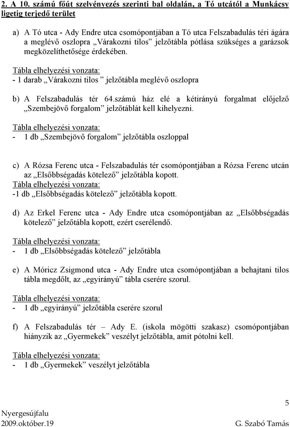 Várakozni tilos jelzőtábla pótlása szükséges a garázsok megközelíthetősége érdekében. - 1 darab Várakozni tilos jelzőtábla meglévő oszlopra b) A Felszabadulás tér 64.