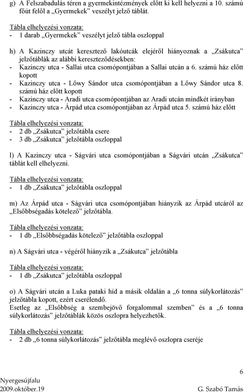 csomópontjában a Sallai utcán a 6. számú ház előtt kopott - Kazinczy utca - Lőwy Sándor utca csomópontjában a Lőwy Sándor utca 8.