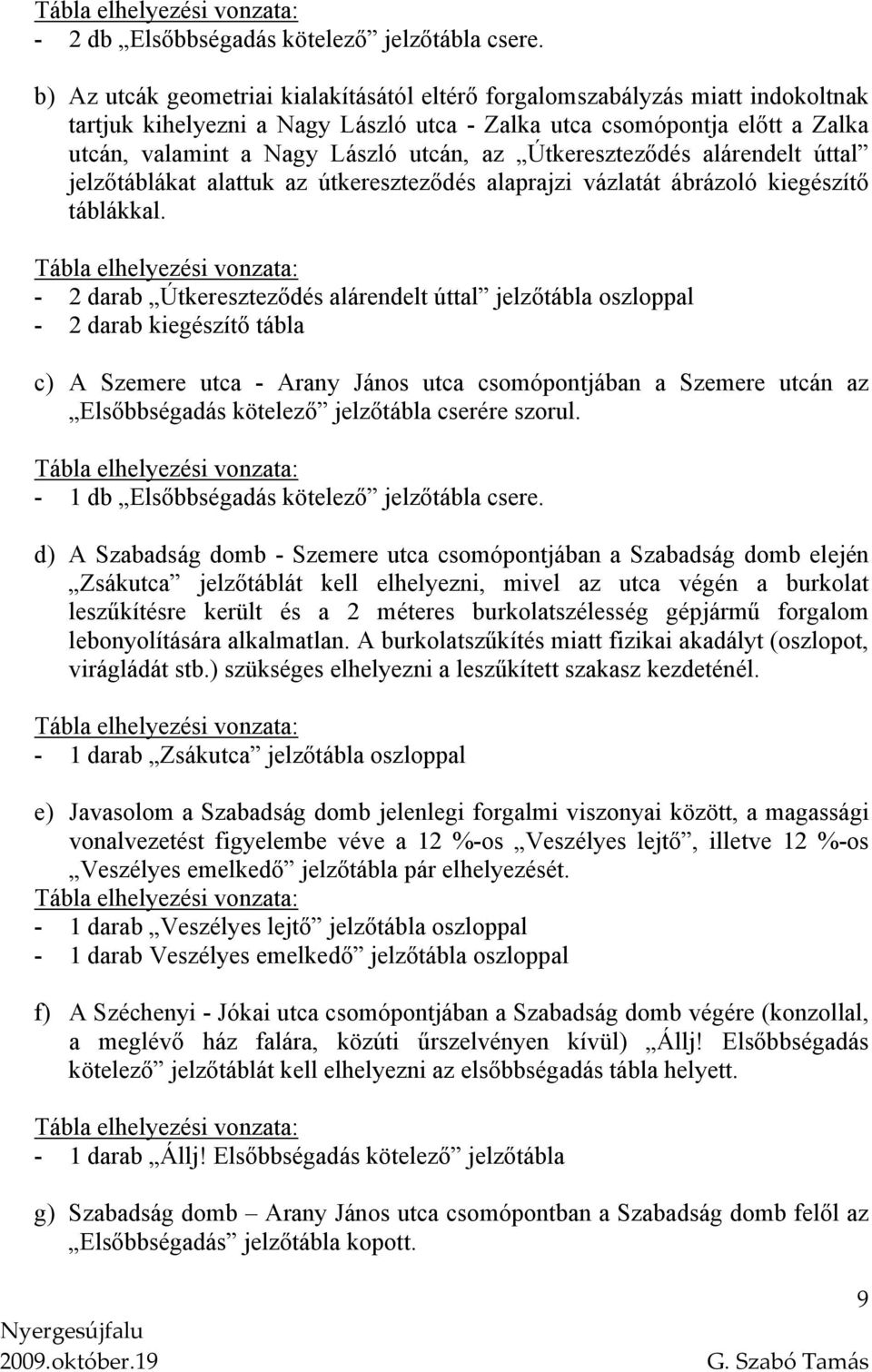 Útkereszteződés alárendelt úttal jelzőtáblákat alattuk az útkereszteződés alaprajzi vázlatát ábrázoló kiegészítő táblákkal.