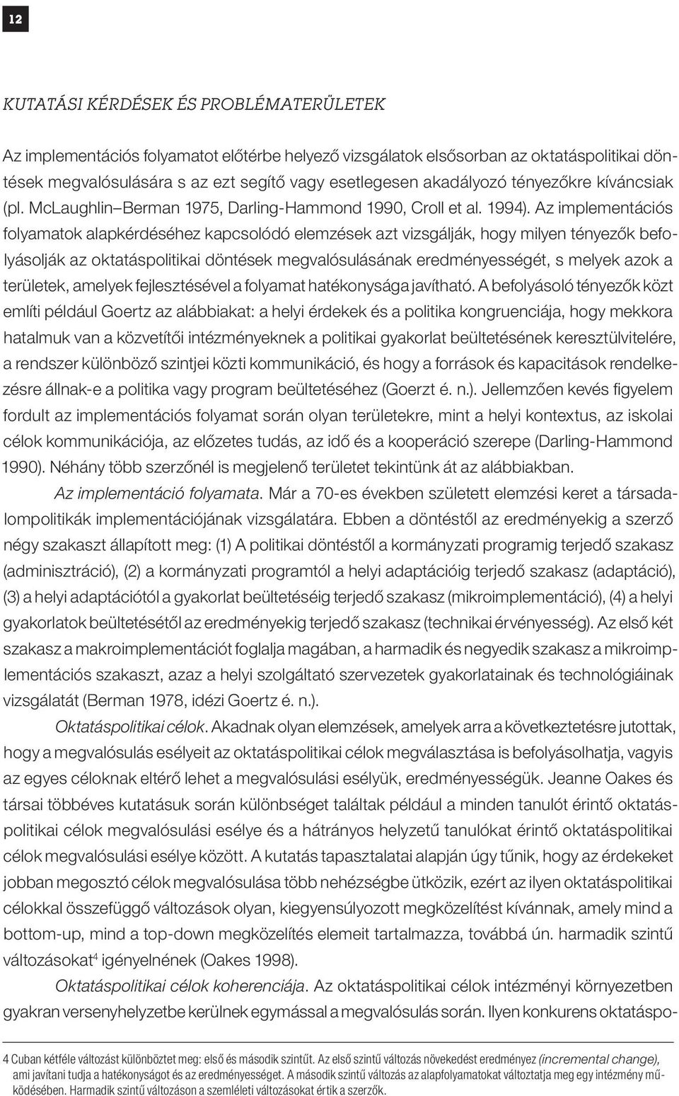 Az implementációs folyamatok alapkérdéséhez kapcsolódó elemzések azt vizsgálják, hogy milyen tényezők befolyásolják az oktatáspolitikai döntések megvalósulásának eredményességét, s melyek azok a