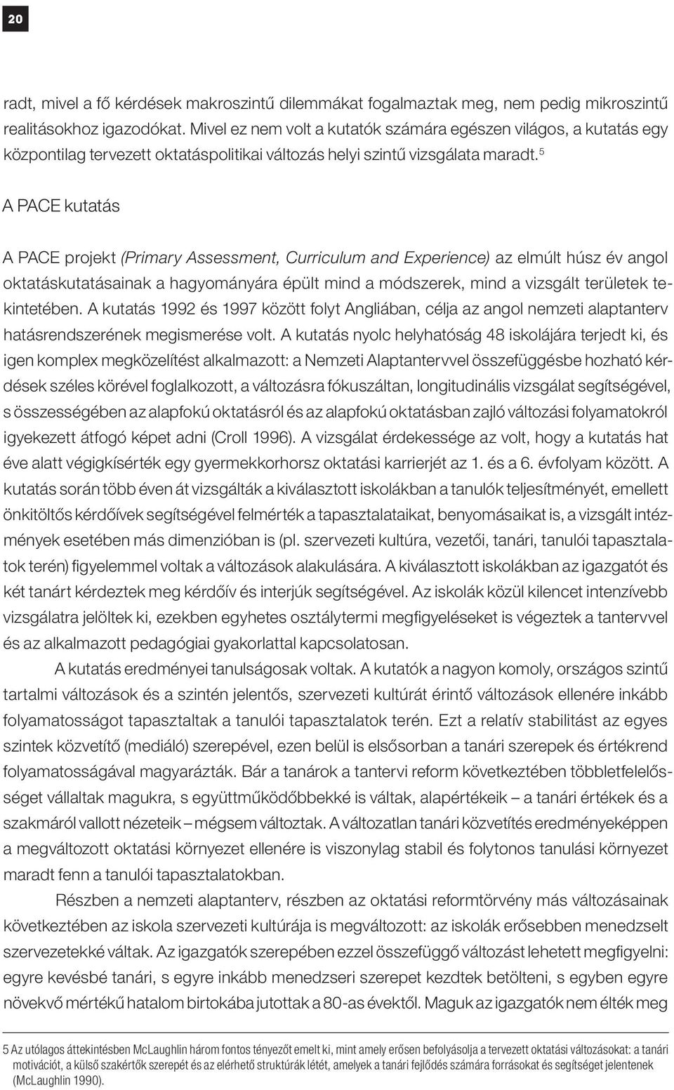 5 A PACE kutatás A PACE projekt (Primary Assessment, Curriculum and Experience) az elmúlt húsz év angol oktatáskutatásainak a hagyományára épült mind a módszerek, mind a vizsgált területek