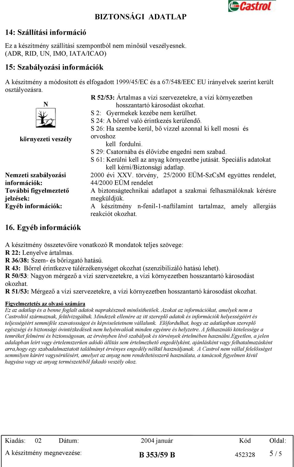 R 52/53: Ártalmas a vízi szervezetekre, a vízi környezetben N hosszantartó károsodást okozhat. S 2: Gyermekek kezébe nem kerülhet. S 24: A bőrrel való érintkezés kerülendő.