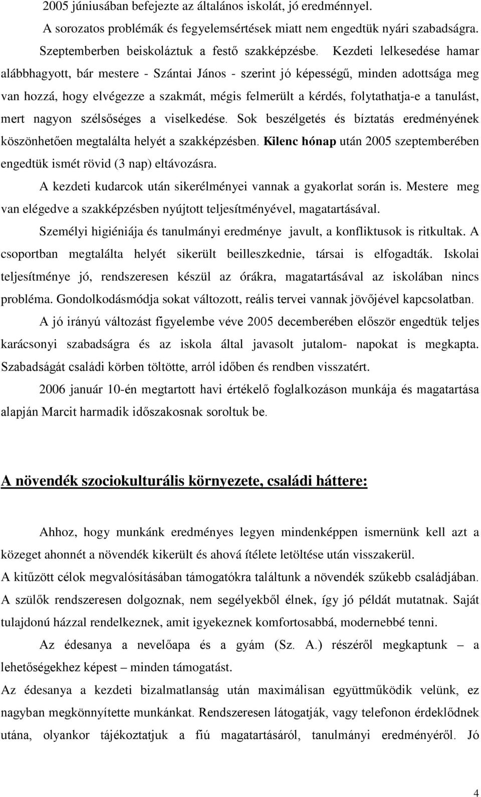 tanulást, mert nagyon szélsőséges a viselkedése. Sok beszélgetés és bíztatás eredményének köszönhetően megtalálta helyét a szakképzésben.