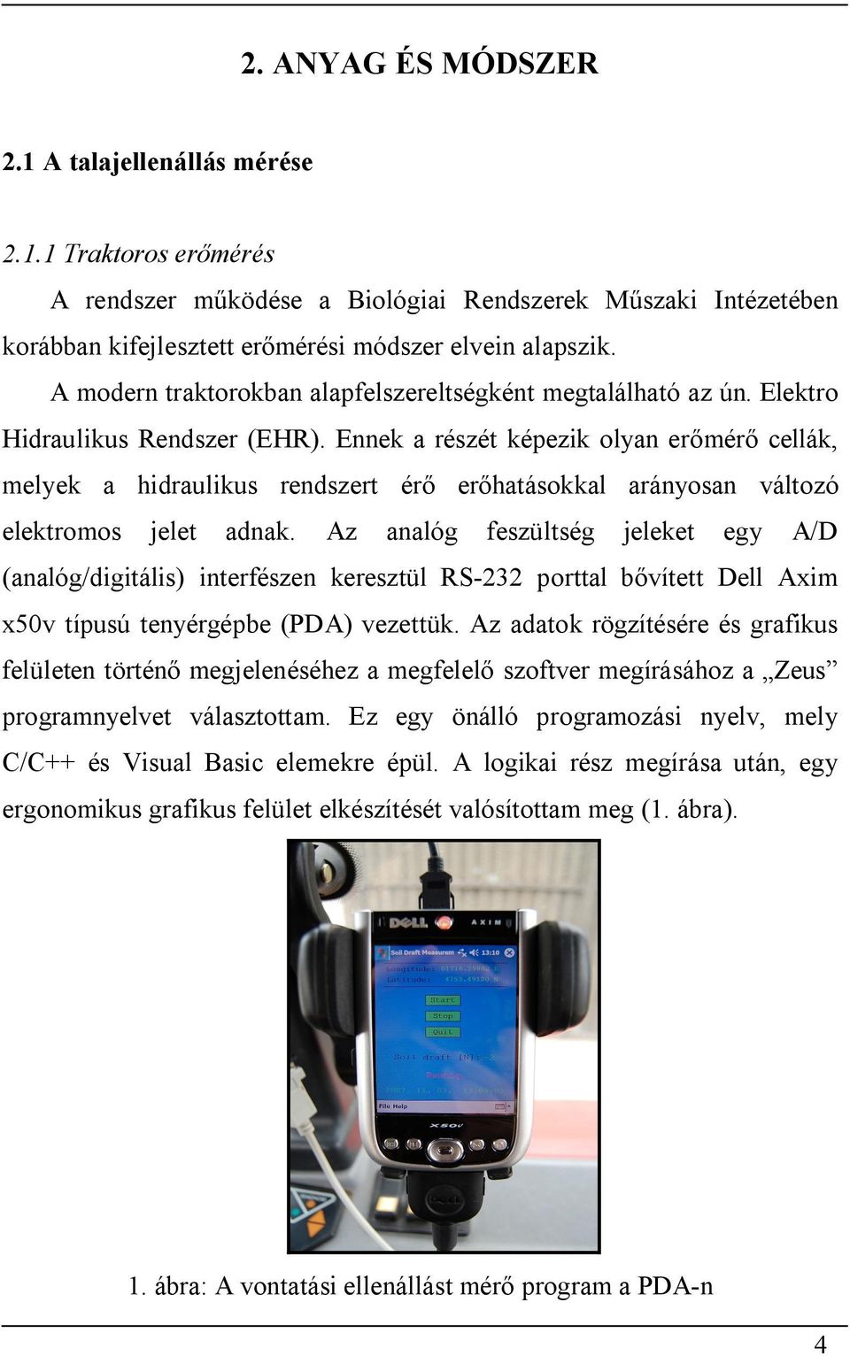 Ennek a részét képezik olyan erőmérő cellák, melyek a hidraulikus rendszert érő erőhatásokkal arányosan változó elektromos jelet adnak.