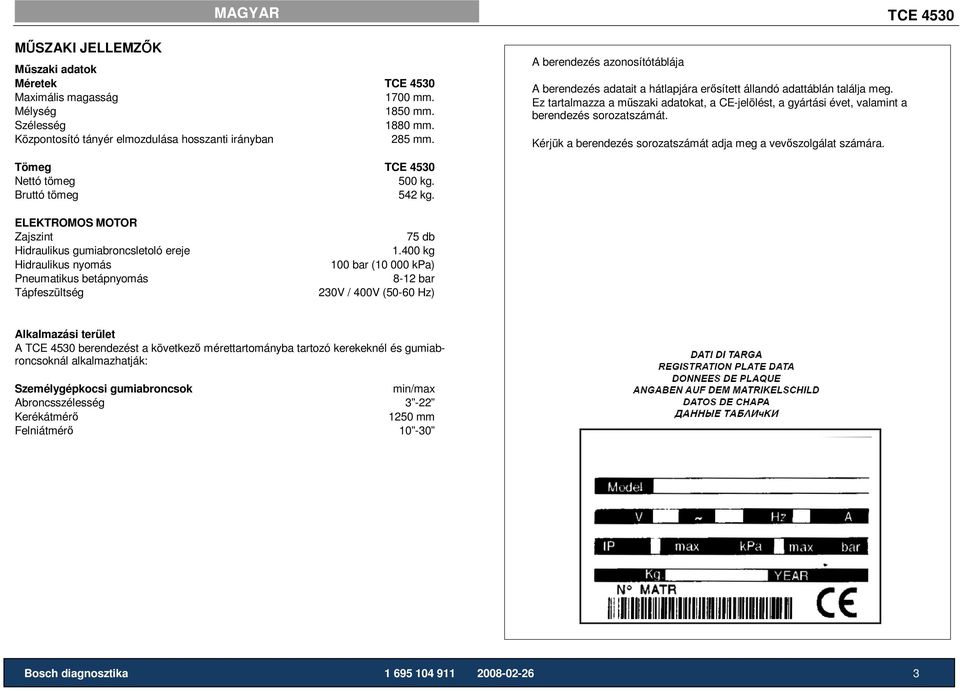 Ez tartalmazza a mőszaki adatokat, a CE-jelölést, a gyártási évet, valamint a berendezés sorozatszámát. Kérjük a berendezés sorozatszámát adja meg a vevıszolgálat számára. Tömeg Nettó tömeg 500 kg.