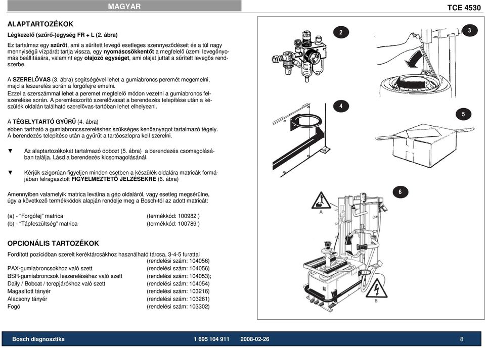 valamint egy olajozó egységet, ami olajat juttat a sőrített levegıs rendszerbe. A SZERELİVAS (3. ábra) segítségével lehet a gumiabroncs peremét megemelni, majd a leszerelés során a forgófejre emelni.