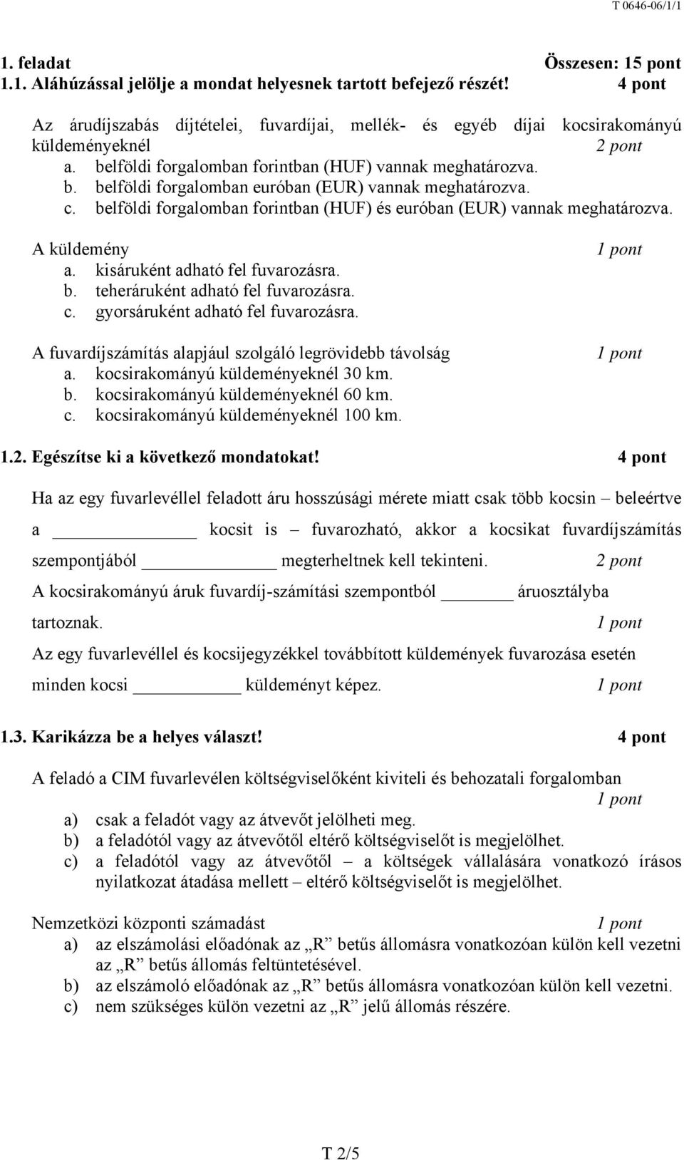 c. belföldi forgalomban forintban (HUF) és euróban (EUR) vannak meghatározva. A küldemény a. kisáruként adható fel fuvarozásra. b. teheráruként adható fel fuvarozásra. c.