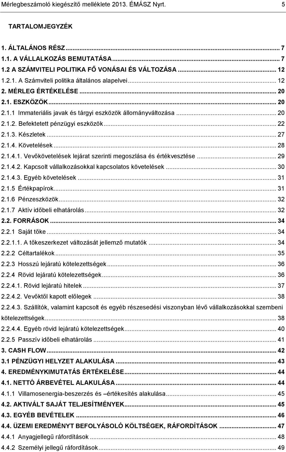 Követelések... 28 2.1.4.1. Vevőkövetelések lejárat szerinti megoszlása és értékvesztése... 29 2.1.4.2. Kapcsolt vállalkozásokkal kapcsolatos követelések... 30 2.1.4.3. Egyéb követelések... 31 2.1.5 Értékpapírok.