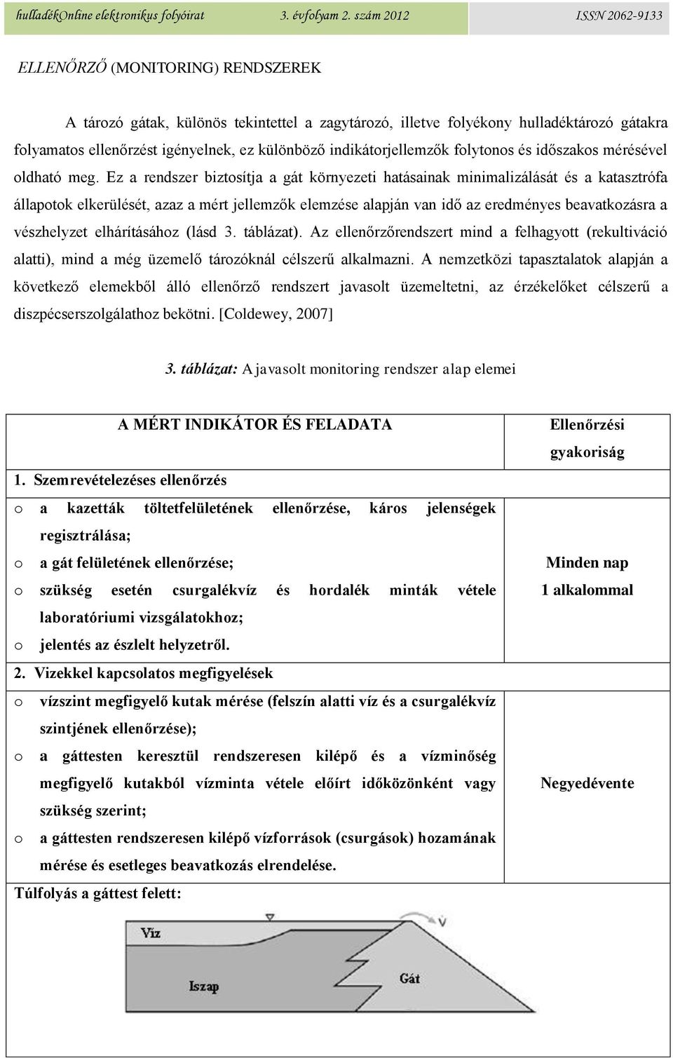 Ez a rendszer biztosítja a gát környezeti hatásainak minimalizálását és a katasztrófa állapotok elkerülését, azaz a mért jellemzők elemzése alapján van idő az eredményes beavatkozásra a vészhelyzet