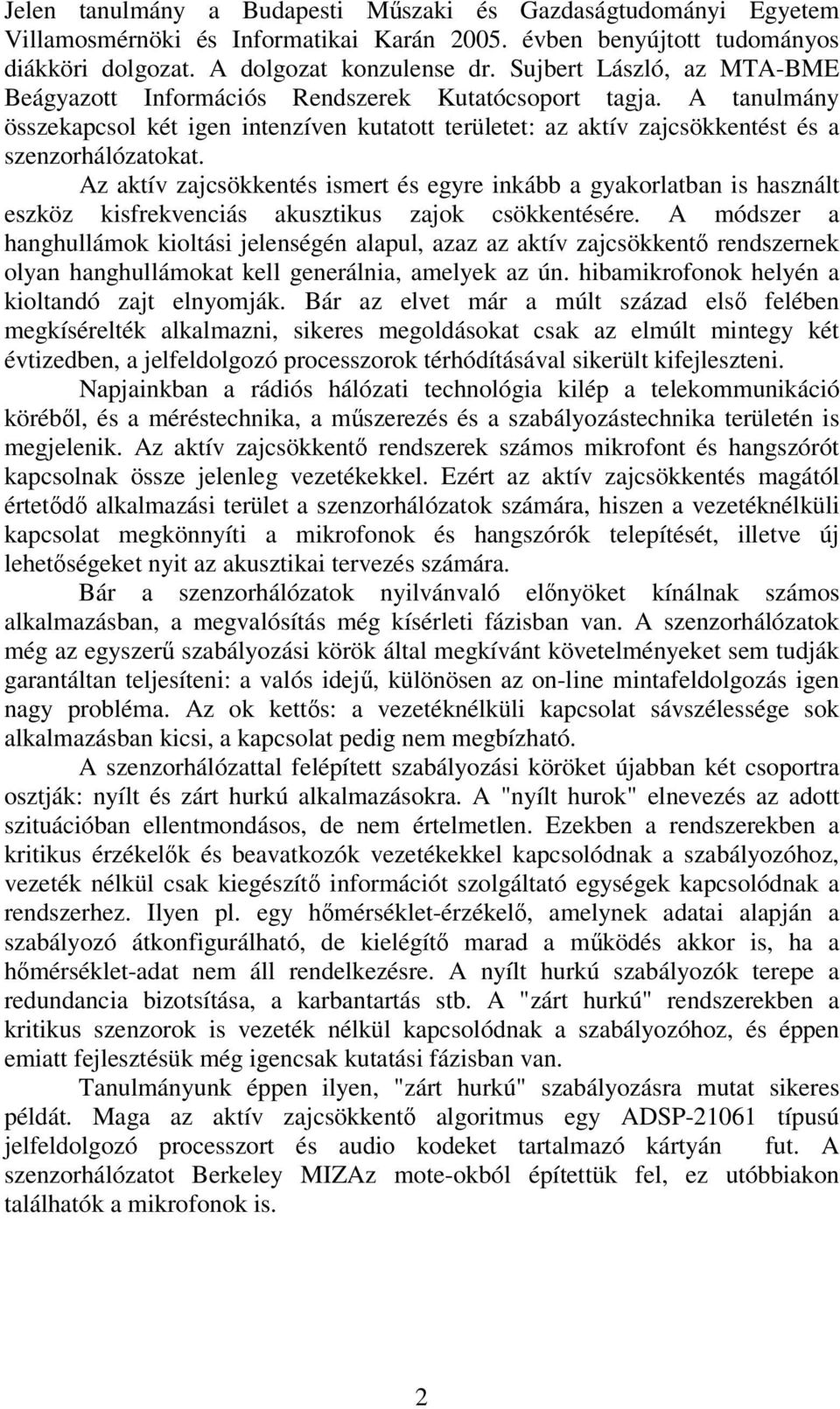 Az aktív zajcsökkentés ismert és egyre inkább a gyakorlatban is használt eszköz kisfrekvenciás akusztikus zajok csökkentésére.