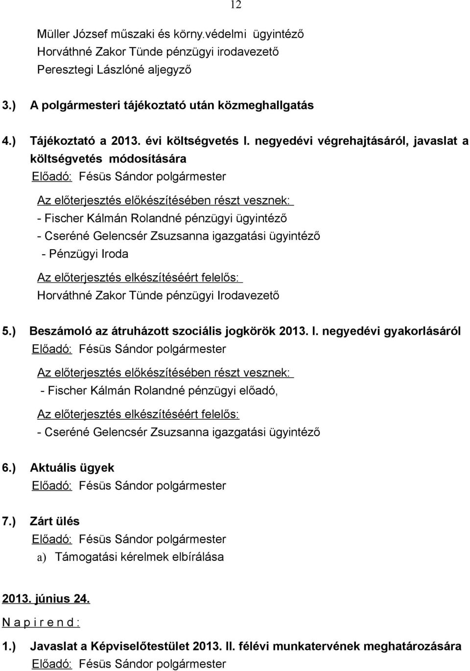 negyedévi végrehajtásáról, javaslat a költségvetés módosítására Az előterjesztés előkészítésében részt vesznek: - Fischer Kálmán Rolandné pénzügyi ügyintéző - Cseréné Gelencsér Zsuzsanna igazgatási