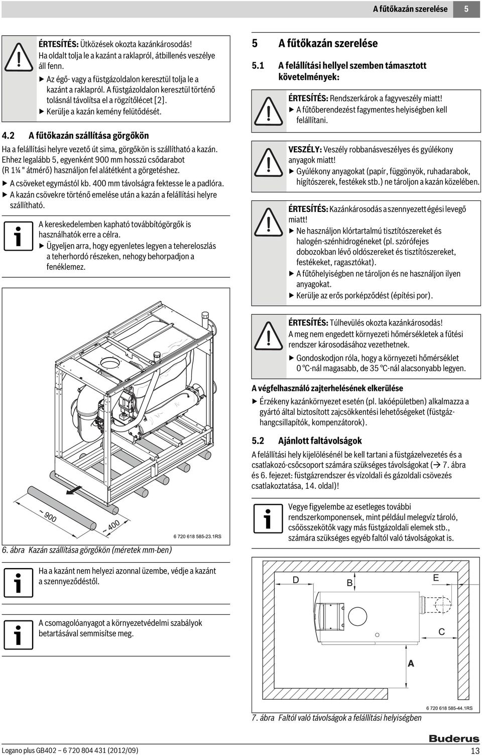 2 A fűtőkazán szállítása görgőkön Ha a felállítási helyre vezető út sima, görgőkön is szállítható a kazán.