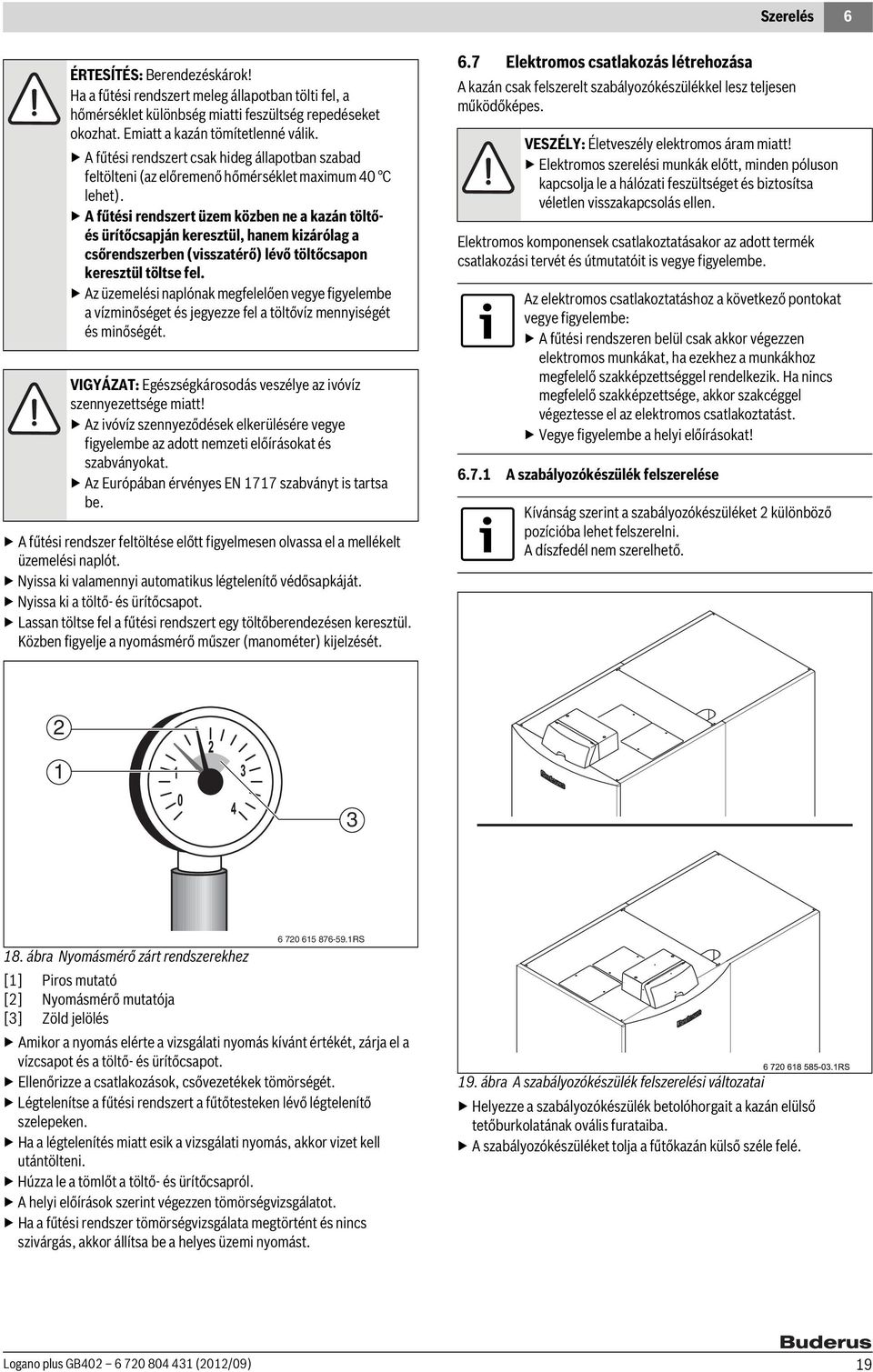 A fűtési rendszert üzem közben ne a kazán töltőés ürítőcsapján keresztül, hanem kizárólag a csőrendszerben (visszatérő) lévő töltőcsapon keresztül töltse fel.