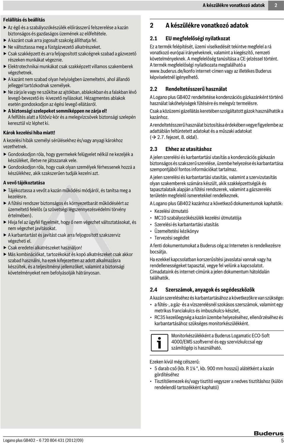 Elektrotechnikai munkákat csak szakképzett villamos szakemberek végezhetnek. A kazánt nem szabad olyan helyiségben üzemeltetni, ahol állandó jelleggel tartózkodnak személyek.