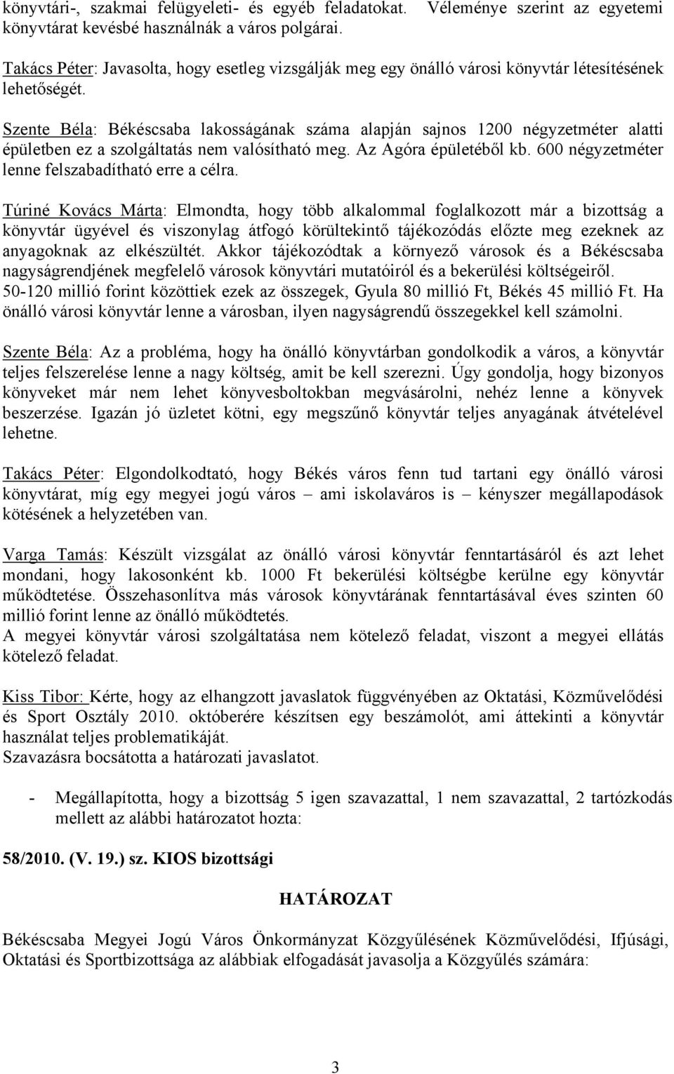 Szente Béla: Békéscsaba lakosságának száma alapján sajnos 1200 négyzetméter alatti épületben ez a szolgáltatás nem valósítható meg. Az Agóra épületéből kb.