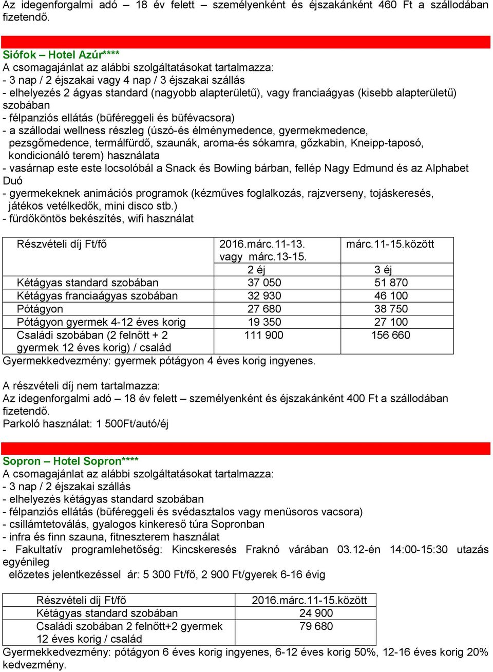 termálfürdő, szaunák, aroma-és sókamra, gőzkabin, Kneipp-taposó, kondicionáló terem) használata - vasárnap este este locsolóbál a Snack és Bowling bárban, fellép Nagy Edmund és az Alphabet Duó -