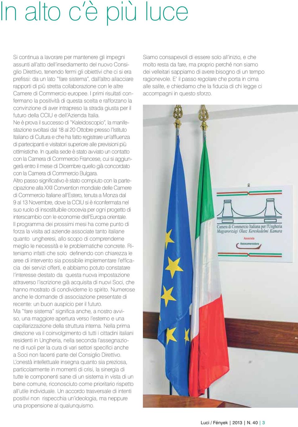 I primi risultati confermano la positività di questa scelta e rafforzano la convinzione di aver intrapreso la strada giusta per il futuro della CCIU e dell Azienda Italia.