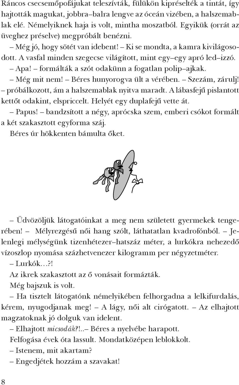 formálták a szót odakünn a fogatlan polip ajkak. Még mit nem! Béres hunyorogva ült a vérében. Szezám, zárulj! próbálkozott, ám a halszemablak nyitva maradt.