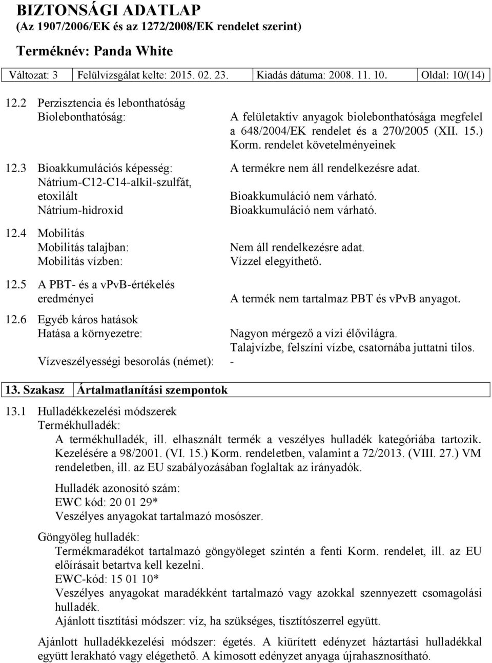 3 Bioakkumulációs képesség: A termékre nem áll rendelkezésre adat. Nátrium-C12-C14-alkil-szulfát, etoxilált Bioakkumuláció nem várható. Nátrium-hidroxid Bioakkumuláció nem várható. 12.